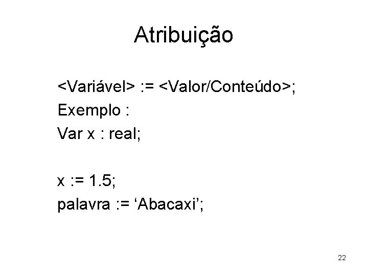 Atribuição <Variável> : = <Valor/Conteúdo>; Exemplo : Var x : real; x : =