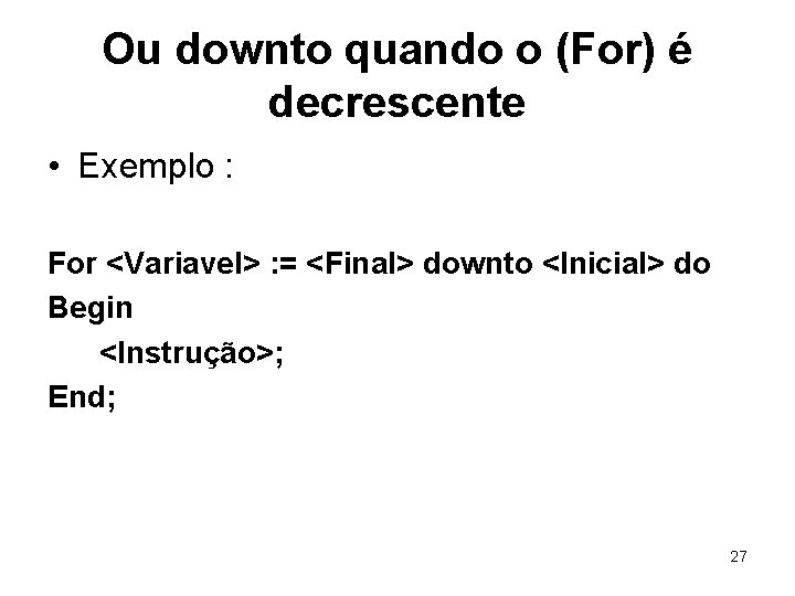 Ou downto quando o (For) é decrescente • Exemplo : For <Variavel> : =