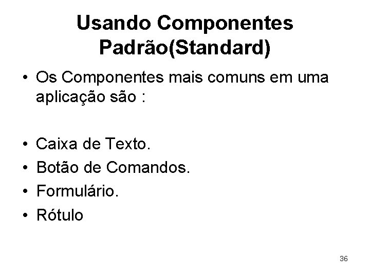 Usando Componentes Padrão(Standard) • Os Componentes mais comuns em uma aplicação são : •