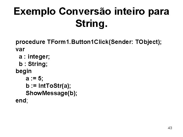 Exemplo Conversão inteiro para String. procedure TForm 1. Button 1 Click(Sender: TObject); var a