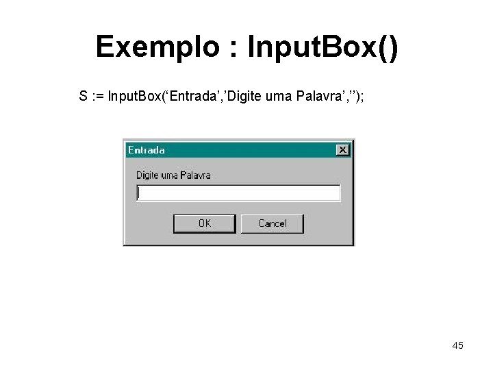 Exemplo : Input. Box() S : = Input. Box(‘Entrada’, ’Digite uma Palavra’, ’’); 45