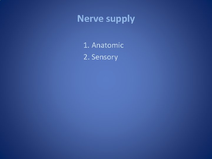 Nerve supply 1. Anatomic 2. Sensory Nerve supply 1. Anatomic 2. Sensory