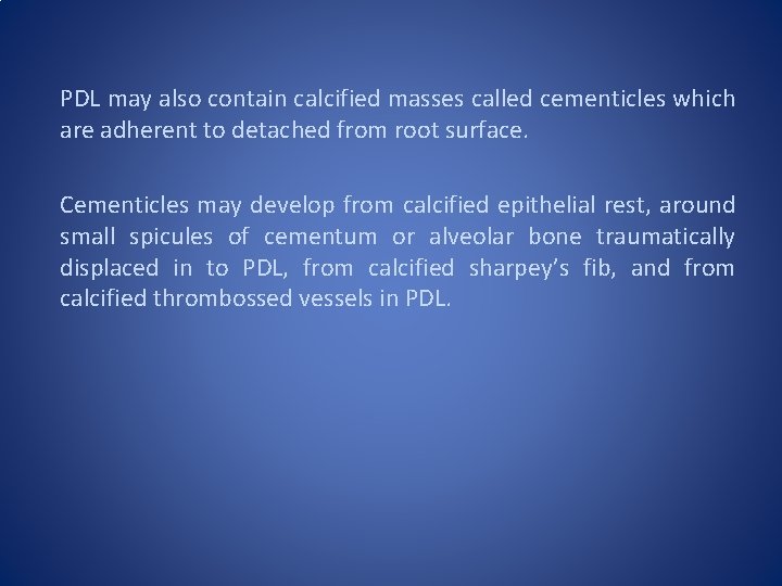 PDL may also contain calcified masses called cementicles which are adherent to detached from PDL may also contain calcified masses called cementicles which are adherent to detached from