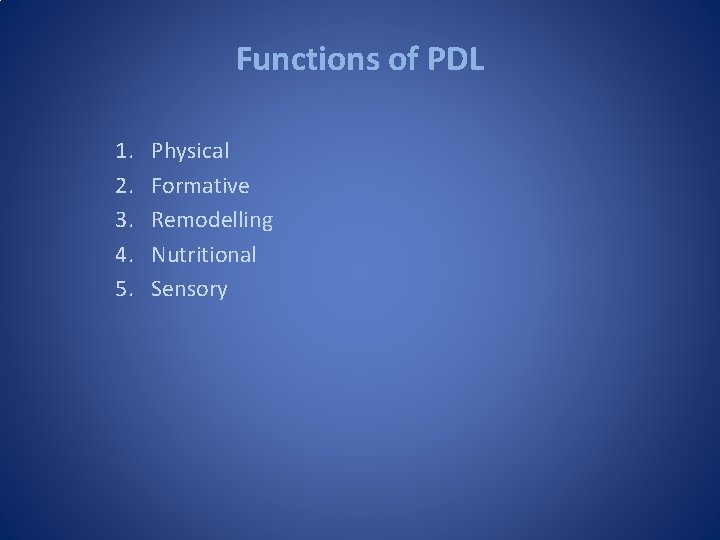 Functions of PDL 1. 2. 3. 4. 5. Physical Formative Remodelling Nutritional Sensory Functions of PDL 1. 2. 3. 4. 5. Physical Formative Remodelling Nutritional Sensory