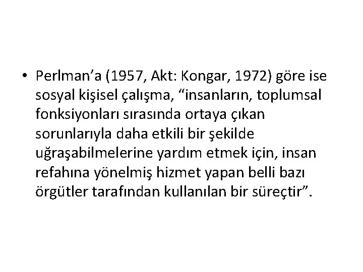  • Perlman’a (1957, Akt: Kongar, 1972) göre ise sosyal kişisel çalışma, “insanların, toplumsal