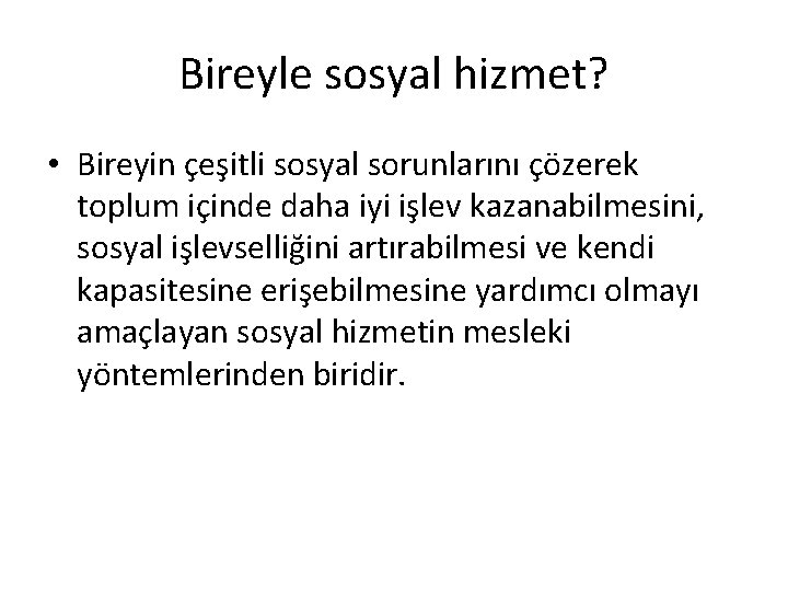 Bireyle sosyal hizmet? • Bireyin çeşitli sosyal sorunlarını çözerek toplum içinde daha iyi işlev