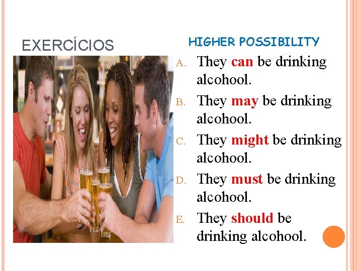 HIGHER POSSIBILITY EXERCÍCIOS A. B. C. D. E. They can be drinking alcohool. They