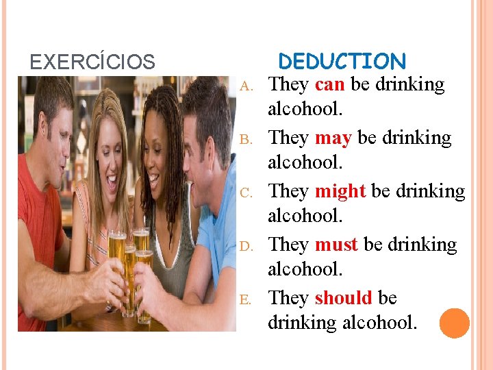 EXERCÍCIOS A. B. C. D. E. DEDUCTION They can be drinking alcohool. They may