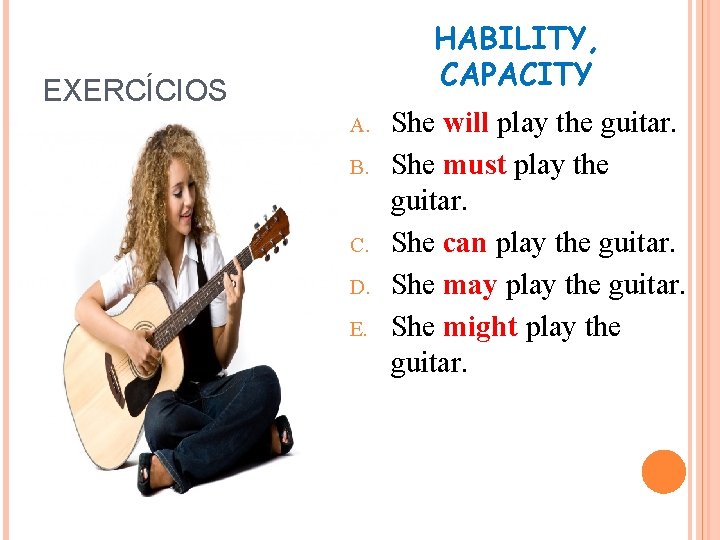 HABILITY, CAPACITY EXERCÍCIOS A. B. C. D. E. She will play the guitar. She