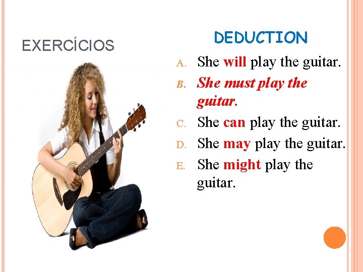 DEDUCTION EXERCÍCIOS A. B. C. D. E. She will play the guitar. She must