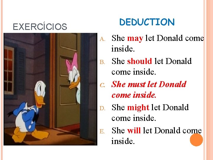 DEDUCTION EXERCÍCIOS A. B. C. D. E. She may let Donald come inside. She