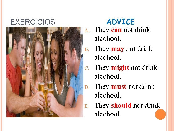 EXERCÍCIOS A. B. C. D. E. ADVICE They can not drink alcohool. They may