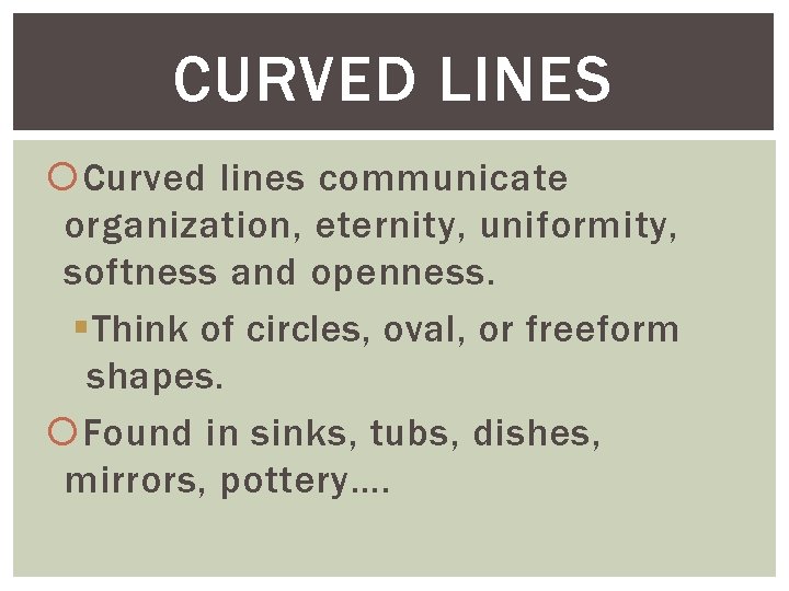 CURVED LINES Curved lines communicate organization, eternity, uniformity, softness and openness. §Think of circles,