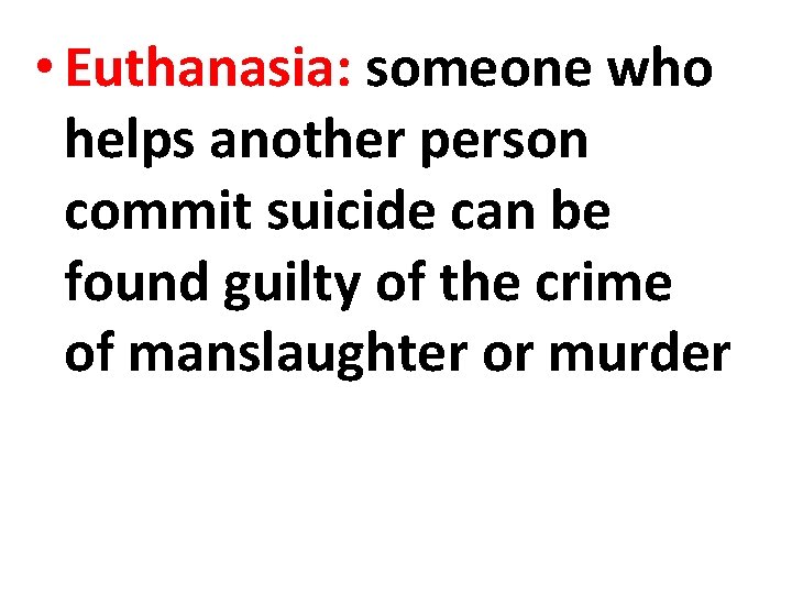  • Euthanasia: someone who helps another person commit suicide can be found guilty