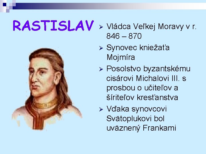 RASTISLAV Ø Ø Vládca Veľkej Moravy v r. 846 – 870 Synovec kniežaťa Mojmíra