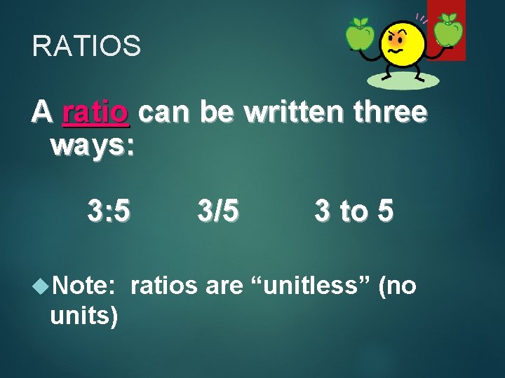 RATIOS A ratio can be written three ways: 3: 5 Note: units) 3/5 3
