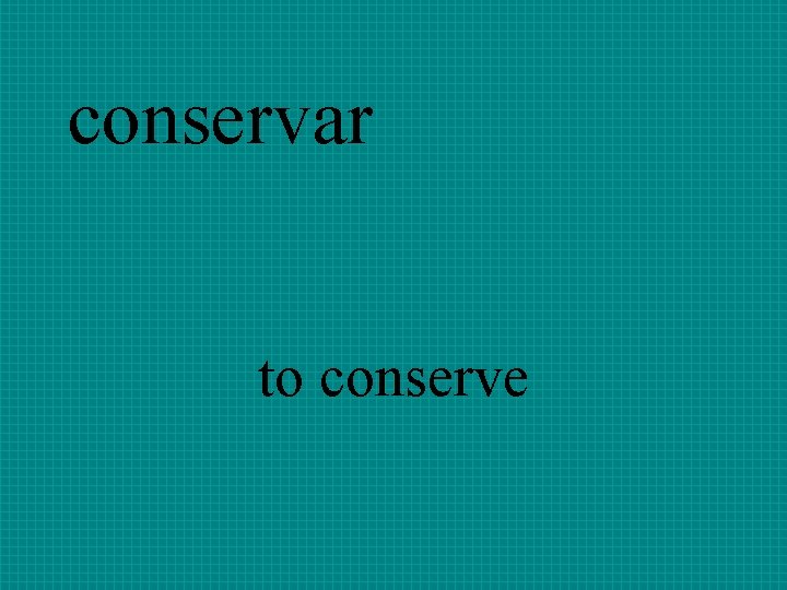 conservar to conserve 