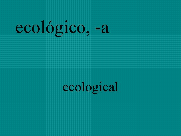 ecológico, -a ecological 