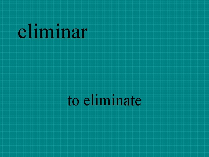eliminar to eliminate 