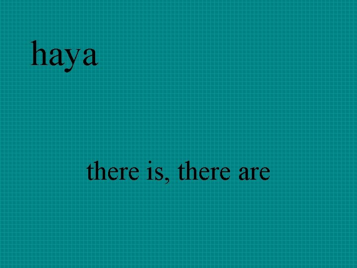haya there is, there are 