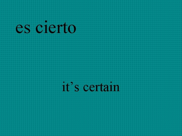 es cierto it’s certain 