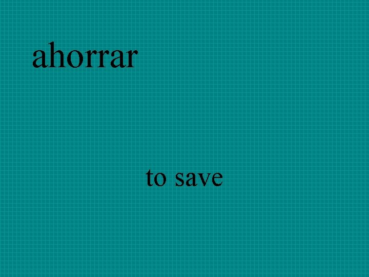 ahorrar to save 