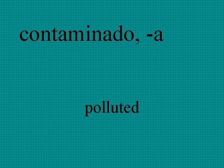 contaminado, -a polluted 