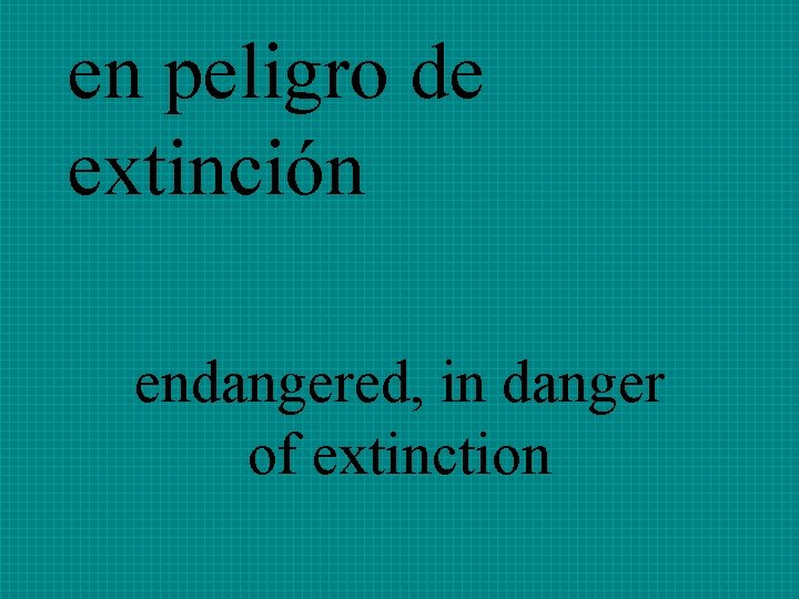 en peligro de extinción endangered, in danger of extinction 