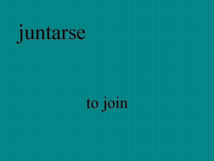 juntarse to join 