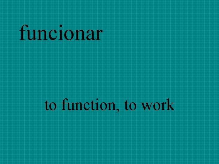 funcionar to function, to work 
