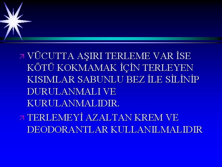 ä VÜCUTTA AŞIRI TERLEME VAR İSE KÖTÜ KOKMAMAK İÇİN TERLEYEN KISIMLAR SABUNLU BEZ İLE