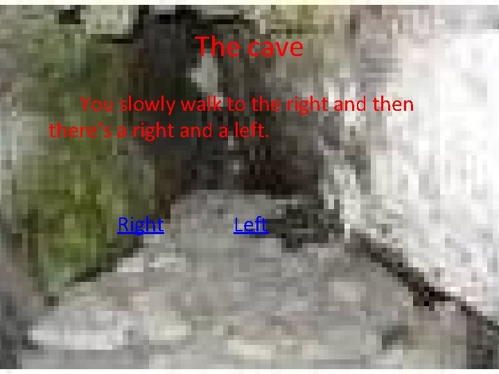 The cave You slowly walk to the right and then there’s a right and