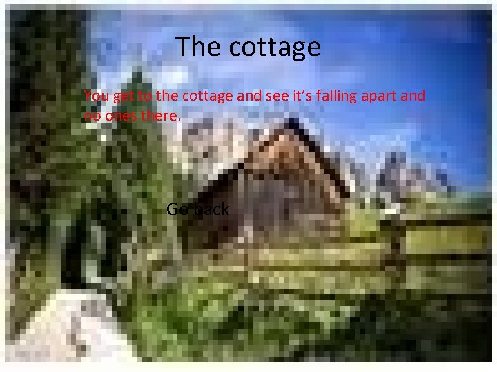 The cottage You get to the cottage and see it’s falling apart and no