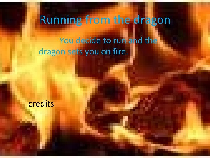 Running from the dragon You decide to run and the dragon sets you on