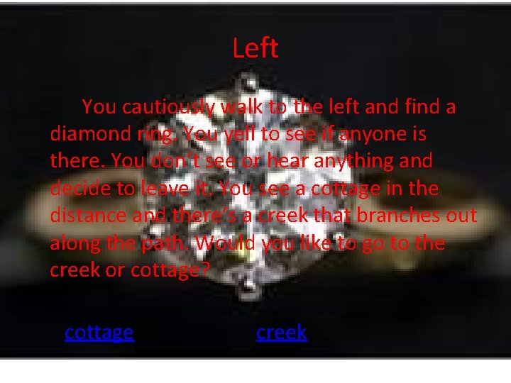 Left You cautiously walk to the left and find a diamond ring. You yell