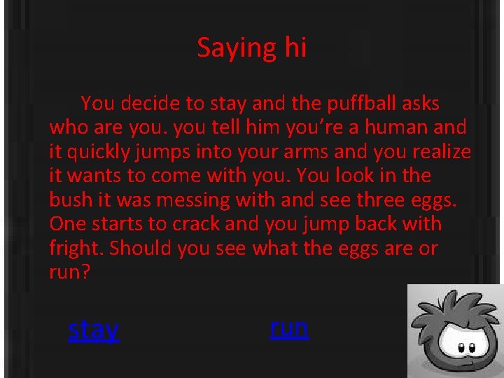 Saying hi You decide to stay and the puffball asks who are you tell