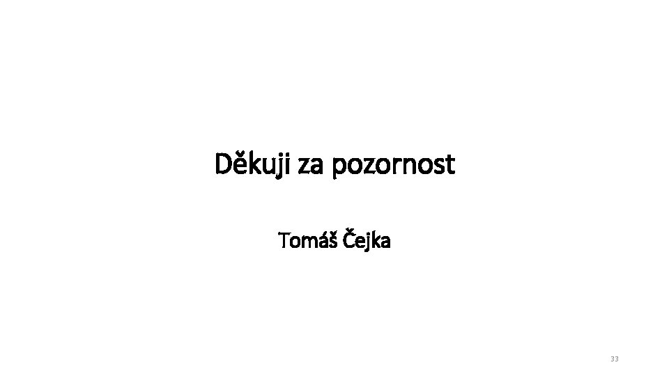 Děkuji za pozornost Tomáš Čejka 33 