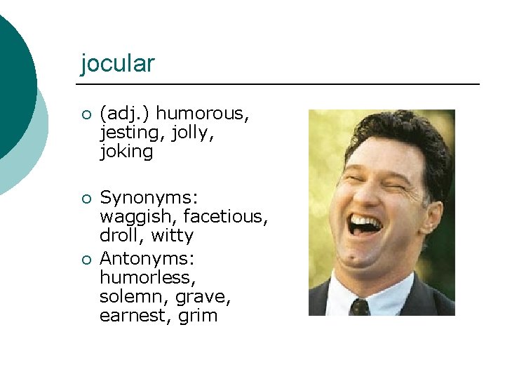 jocular ¡ (adj. ) humorous, jesting, jolly, joking ¡ Synonyms: waggish, facetious, droll, witty