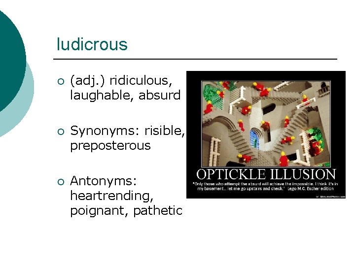 ludicrous ¡ (adj. ) ridiculous, laughable, absurd ¡ Synonyms: risible, preposterous ¡ Antonyms: heartrending,