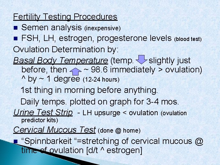 Fertility Testing Procedures Semen analysis (inexpensive) FSH, LH, estrogen, progesterone levels (blood test) Ovulation