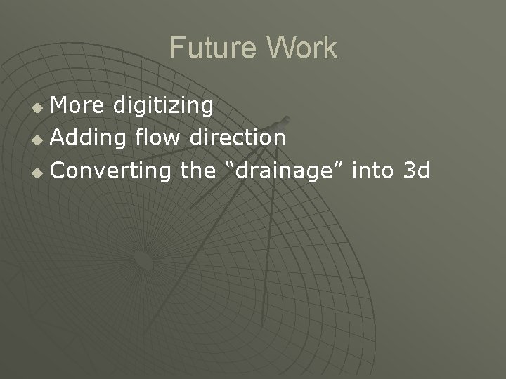 Future Work More digitizing u Adding flow direction u Converting the “drainage” into 3