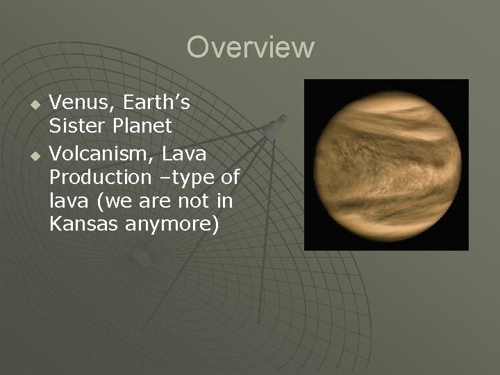 Overview u u Venus, Earth’s Sister Planet Volcanism, Lava Production –type of lava (we
