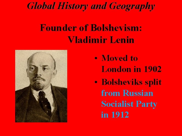 Global History and Geography Founder of Bolshevism: Vladimir Lenin • Moved to London in