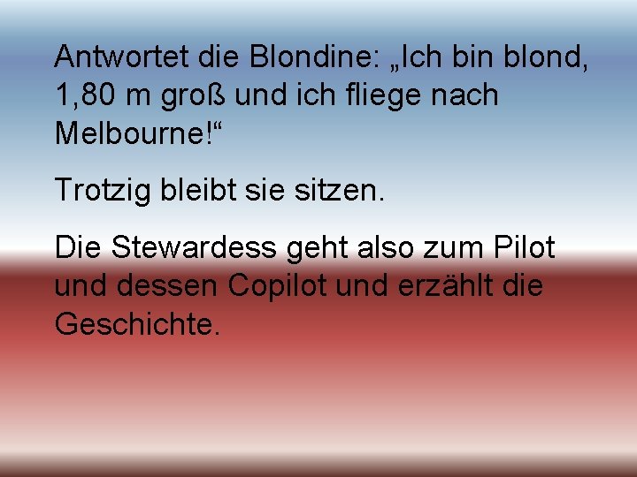 Antwortet die Blondine: „Ich bin blond, 1, 80 m groß und ich fliege nach