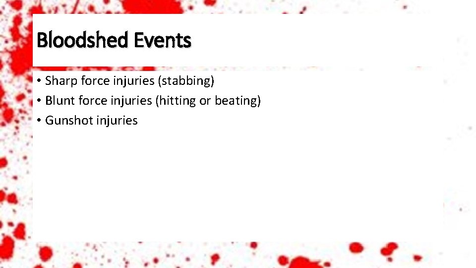 Bloodshed Events • Sharp force injuries (stabbing) • Blunt force injuries (hitting or beating)