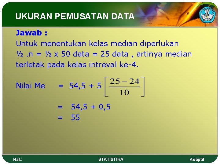 UKURAN PEMUSATAN DATA Jawab : Untuk menentukan kelas median diperlukan ½. n = ½