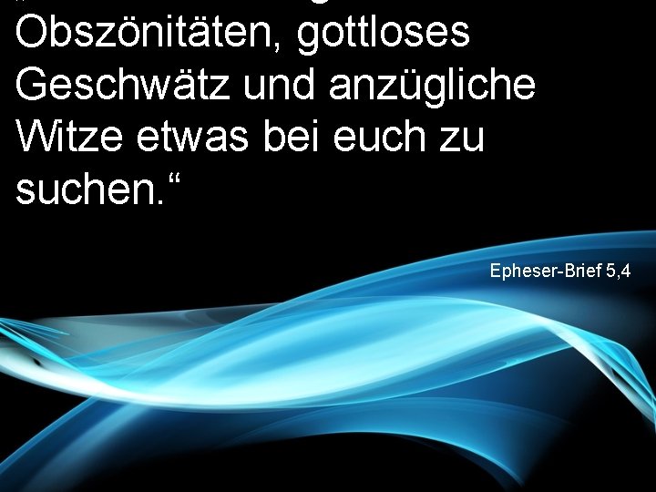 Obszönitäten, gottloses Geschwätz und anzügliche Witze etwas bei euch zu suchen. “ Epheser-Brief 5,