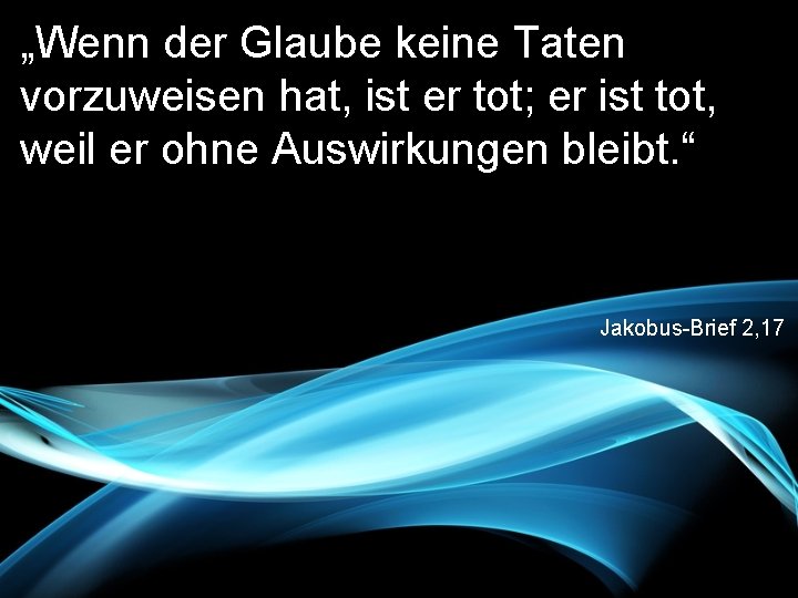 „Wenn der Glaube keine Taten vorzuweisen hat, ist er tot; er ist tot, weil