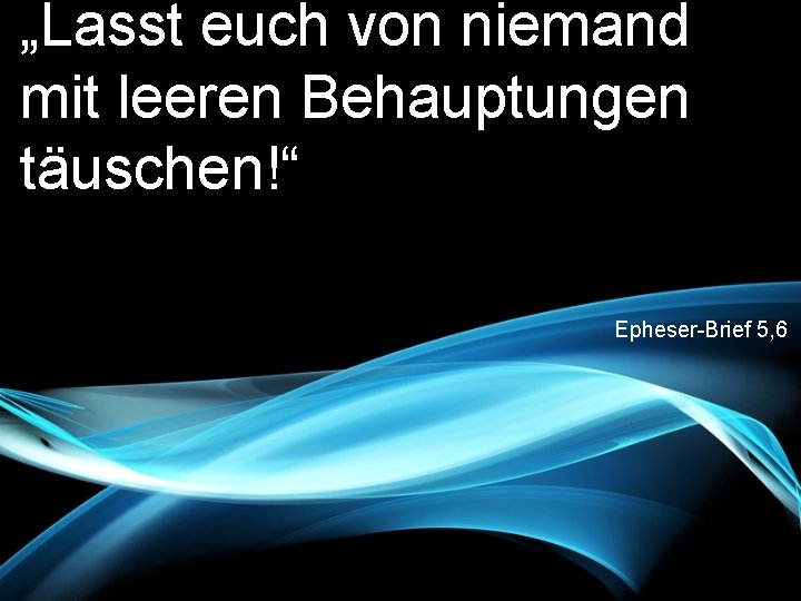 „Lasst euch von niemand mit leeren Behauptungen täuschen!“ Epheser-Brief 5, 6 