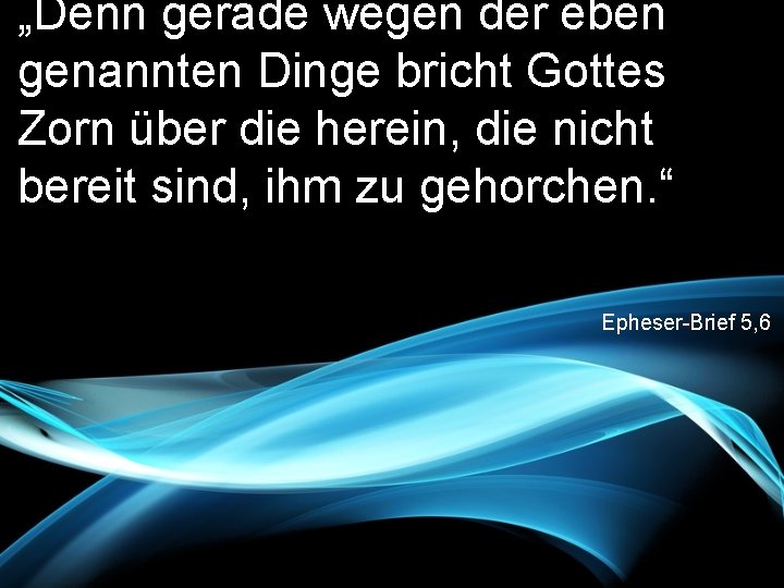 „Denn gerade wegen der eben genannten Dinge bricht Gottes Zorn über die herein, die